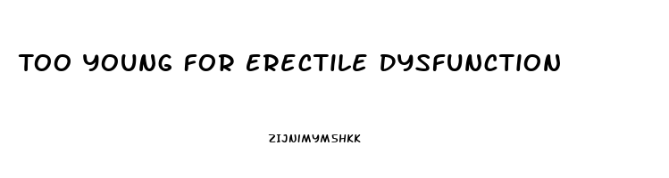 Too Young For Erectile Dysfunction