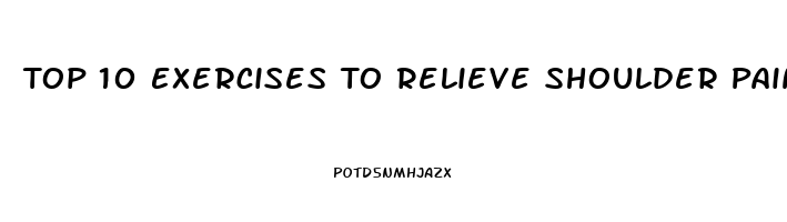 Top 10 Exercises To Relieve Shoulder Pain And Tightness