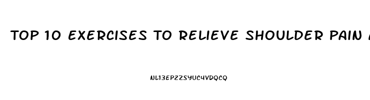 Top 10 Exercises To Relieve Shoulder Pain And Tightness