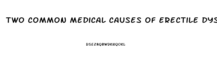 Two Common Medical Causes Of Erectile Dysfunction Are