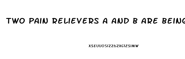 Two Pain Relievers A And B Are Being Compared