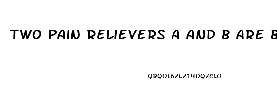 Two Pain Relievers A And B Are Being Compared