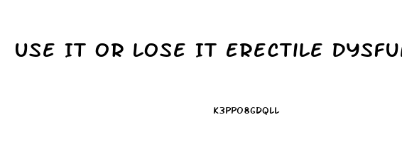 Use It Or Lose It Erectile Dysfunction