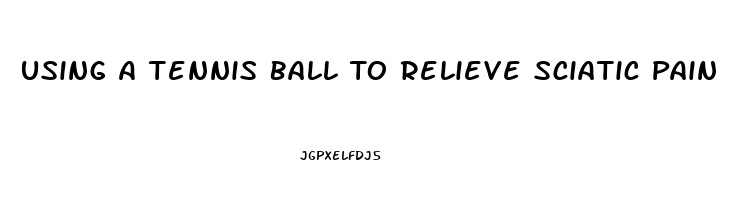 Using A Tennis Ball To Relieve Sciatic Pain