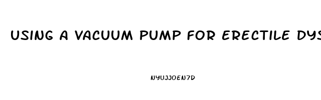 Using A Vacuum Pump For Erectile Dysfunction