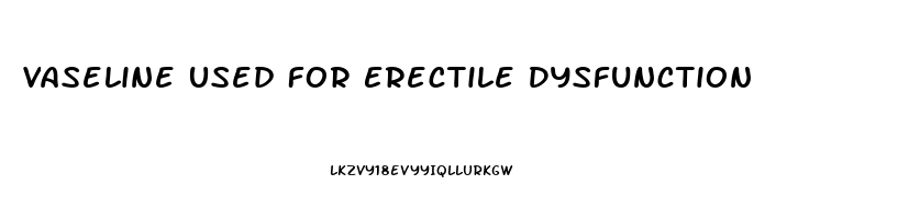 Vaseline Used For Erectile Dysfunction