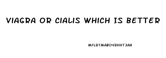 Viagra Or Cialis Which Is Better