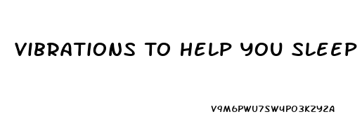 Vibrations To Help You Sleep