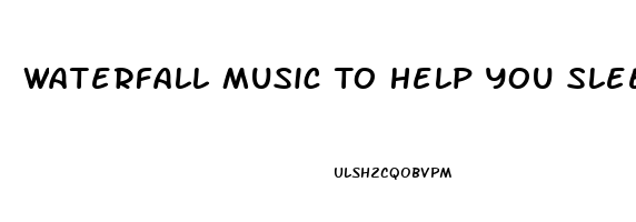 Waterfall Music To Help You Sleep