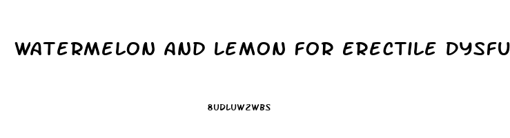 Watermelon And Lemon For Erectile Dysfunction