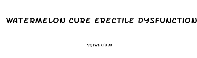 Watermelon Cure Erectile Dysfunction