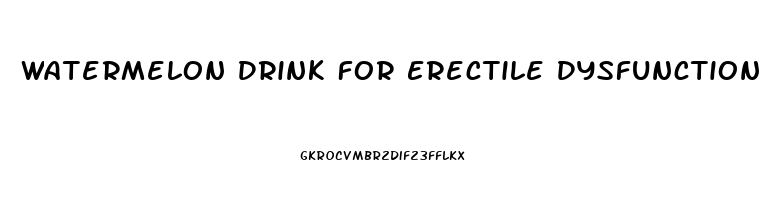 Watermelon Drink For Erectile Dysfunction