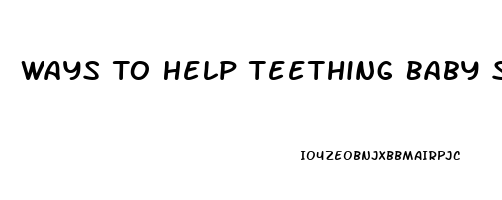 Ways To Help Teething Baby Sleep