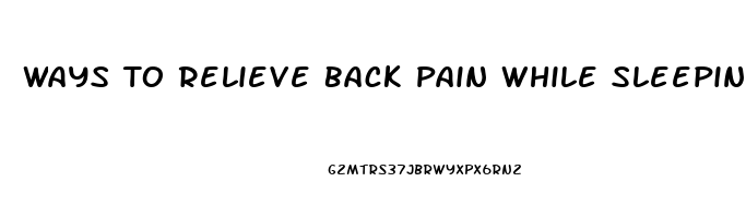 Ways To Relieve Back Pain While Sleeping