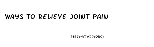 Ways To Relieve Joint Pain