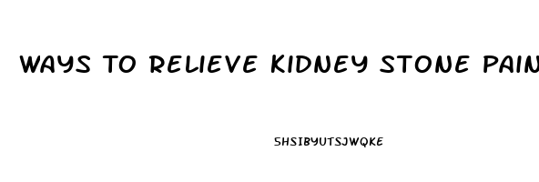 Ways To Relieve Kidney Stone Pain