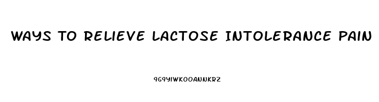 Ways To Relieve Lactose Intolerance Pain