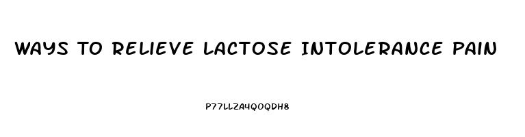 Ways To Relieve Lactose Intolerance Pain