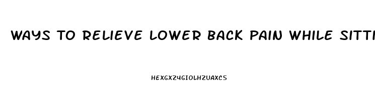 Ways To Relieve Lower Back Pain While Sitting