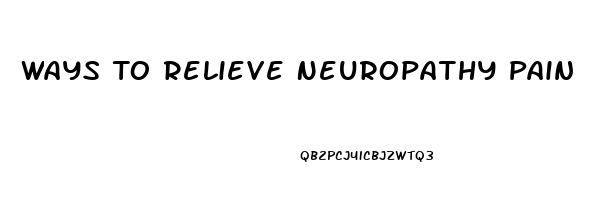 Ways To Relieve Neuropathy Pain