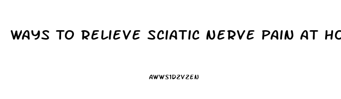 Ways To Relieve Sciatic Nerve Pain At Home