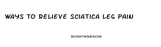 Ways To Relieve Sciatica Leg Pain