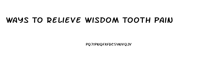 Ways To Relieve Wisdom Tooth Pain