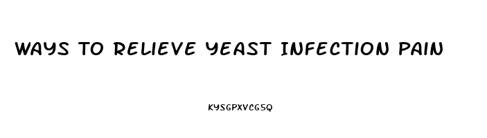 Ways To Relieve Yeast Infection Pain