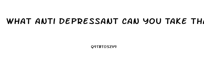 What Anti Depressant Can You Take That Causes The Fewest Problems With Your Libido And Impotence