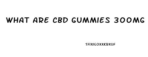 What Are Cbd Gummies 300mg Good For