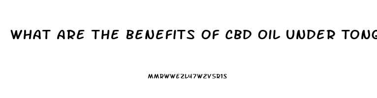 What Are The Benefits Of Cbd Oil Under Tongue