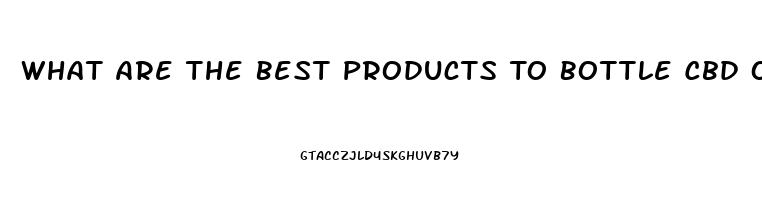 What Are The Best Products To Bottle Cbd Oil In