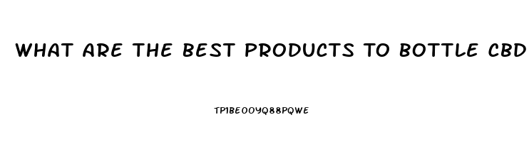 What Are The Best Products To Bottle Cbd Oil In