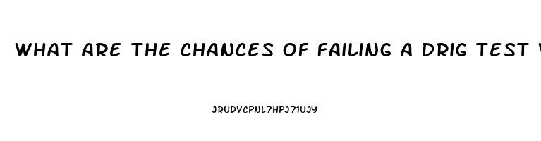 What Are The Chances Of Failing A Drig Test When Using Cbd Oil