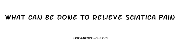 What Can Be Done To Relieve Sciatica Pain