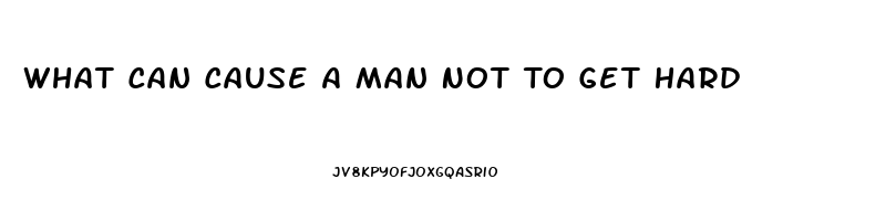 What Can Cause A Man Not To Get Hard