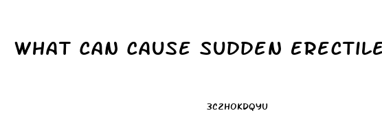 What Can Cause Sudden Erectile Dysfunction