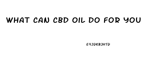 What Can Cbd Oil Do For You