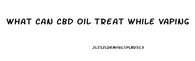 What Can Cbd Oil Treat While Vaping