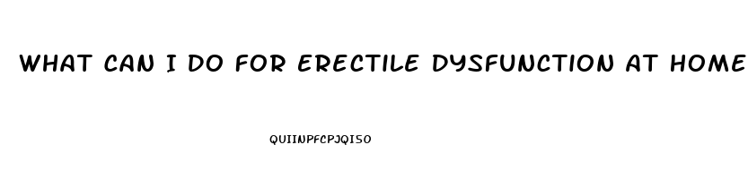 What Can I Do For Erectile Dysfunction At Home