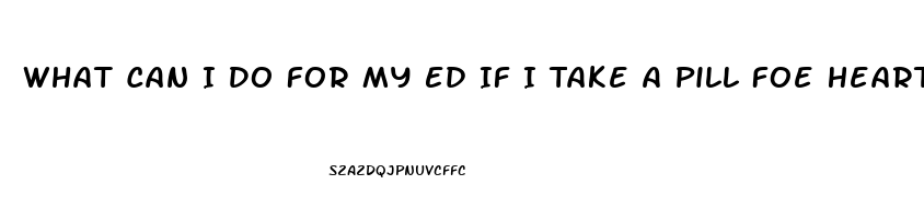 What Can I Do For My Ed If I Take A Pill Foe Heart Pain