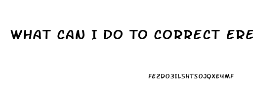 What Can I Do To Correct Erectile Dysfunction