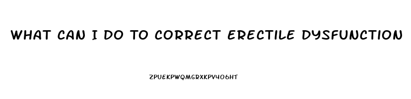 What Can I Do To Correct Erectile Dysfunction