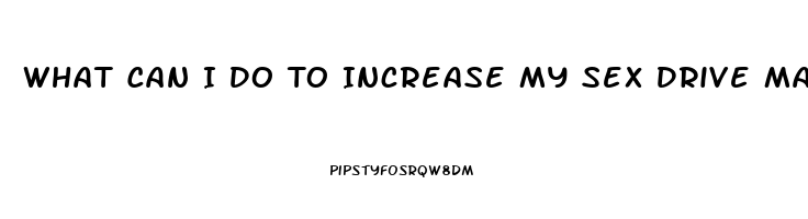 What Can I Do To Increase My Sex Drive Male