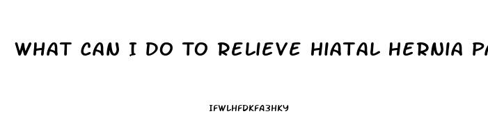 What Can I Do To Relieve Hiatal Hernia Pain