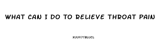 What Can I Do To Relieve Throat Pain