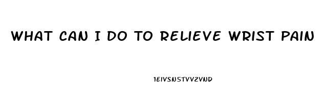 What Can I Do To Relieve Wrist Pain