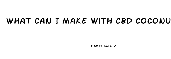 What Can I Make With Cbd Coconut Oil