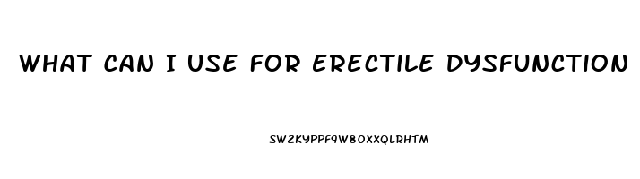 What Can I Use For Erectile Dysfunction