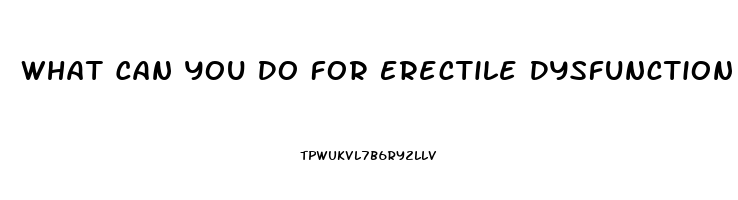 What Can You Do For Erectile Dysfunction